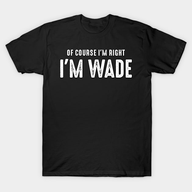 Mens Of Course I'm Right I'm Wade Funny Personalized Name T-Shirt by cidolopez